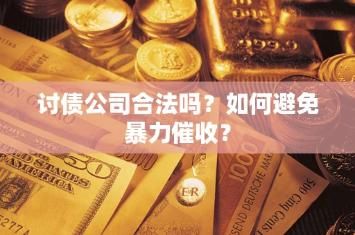 武汉讨债公司合法吗？如何避免暴力催收？