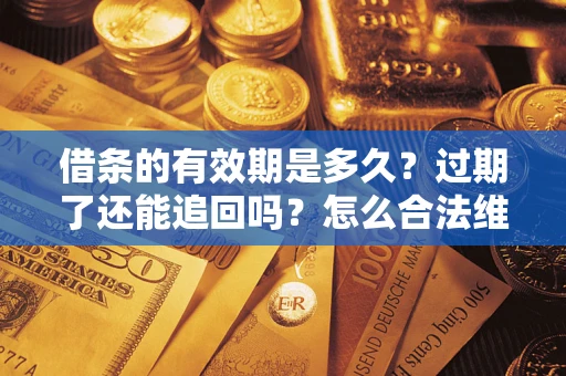 武汉借条的有效期是多久？过期了还能追回吗？怎么合法维权？