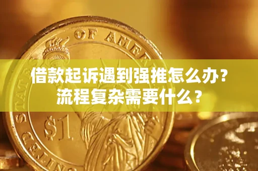 武汉借款起诉遇到强推怎么办？流程复杂需要什么？