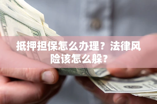 武汉抵押担保怎么办理？法律风险该怎么躲？