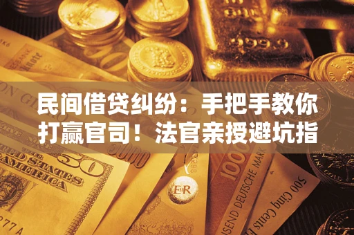 武汉民间借贷纠纷：手把手教你打赢官司！法官亲授避坑指南