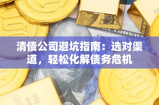武汉清债公司避坑指南：选对渠道，轻松化解债务危机