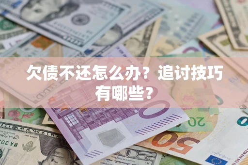 武汉欠债不还怎么办？追讨技巧有哪些？