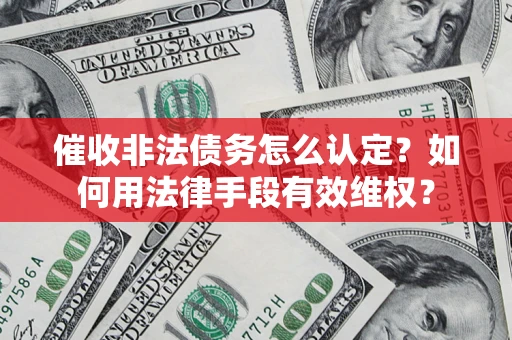 武汉催收非法债务怎么认定？如何用法律手段有效维权？