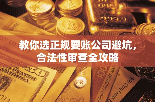 武汉教你选正规要账公司避坑，合法性审查全攻略