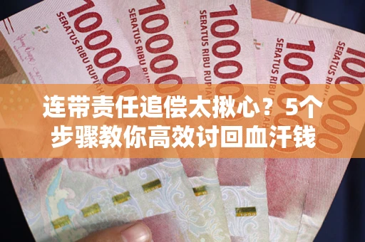 武汉连带责任追偿太揪心？5个步骤教你高效讨回血汗钱