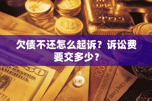 武汉欠债不还怎么起诉？诉讼费要交多少？