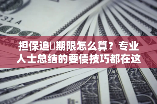 武汉担保追償期限怎么算？专业人士总结的要债技巧都在这里了