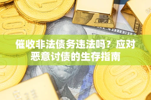武汉催收非法债务违法吗？应对恶意讨债的生存指南