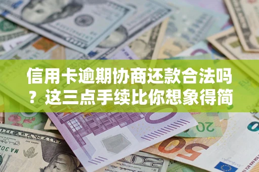 武汉信用卡逾期协商还款合法吗？这三点手续比你想象得简单