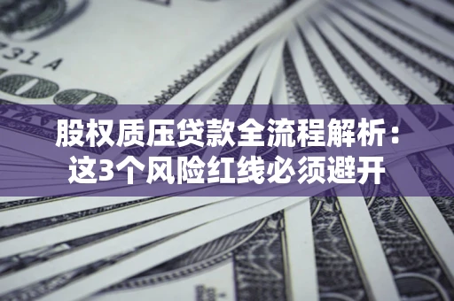 武汉股权质压贷款全流程解析：这3个风险红线必须避开
