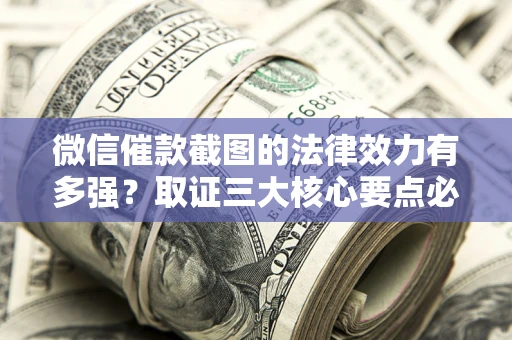 武汉微信催款截图的法律效力有多强？取证三大核心要点必须知道！
