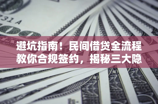 武汉避坑指南！民间借贷全流程教你合规签约，揭秘三大隐形陷阱