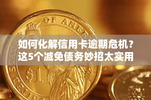 武汉如何化解信用卡逾期危机？这5个减免债务妙招太实用