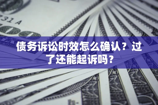 武汉债务诉讼时效怎么确认？过了还能起诉吗？