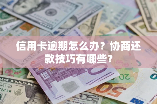武汉信用卡逾期怎么办？协商还款技巧有哪些？