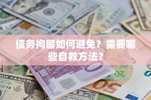 武汉债务拘留如何避免？需要哪些自救方法？