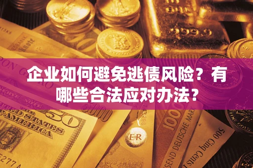 武汉企业如何避免逃债风险？有哪些合法应对办法？