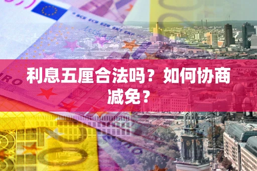 武汉利息五厘合法吗？如何协商减免？