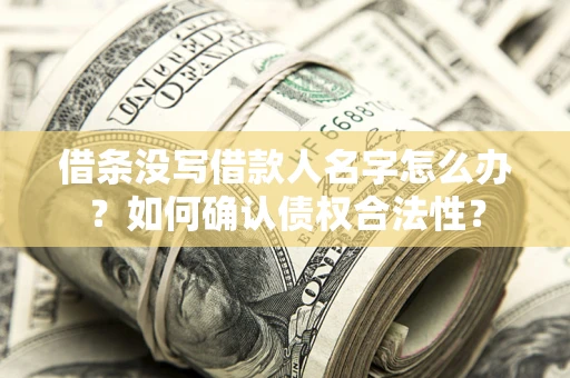 武汉借条没写借款人名字怎么办？如何确认债权合法性？