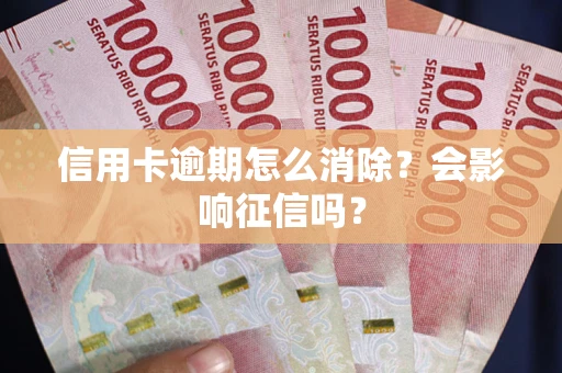 武汉信用卡逾期怎么消除？会影响征信吗？