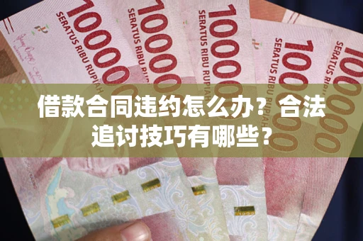 武汉借款合同违约怎么办？合法追讨技巧有哪些？
