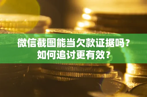 武汉微信截图能当欠款证据吗？如何追讨更有效？