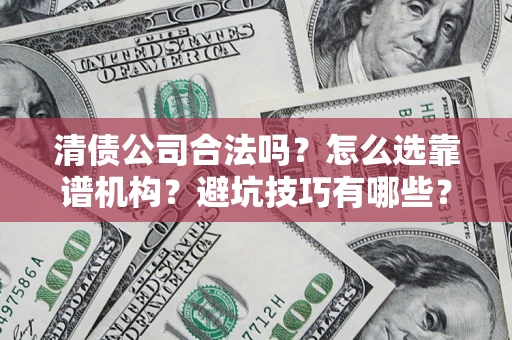 武汉清债公司合法吗？怎么选靠谱机构？避坑技巧有哪些？