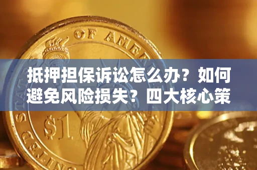 武汉抵押担保诉讼怎么办？如何避免风险损失？四大核心策略全解读