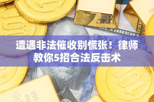 武汉遭遇非法催收别慌张！律师教你5招合法反击术