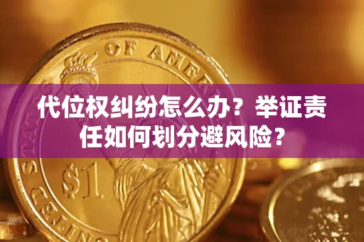 武汉代位权纠纷怎么办？举证责任如何划分避风险？