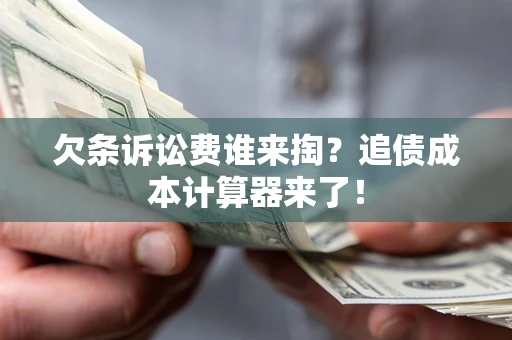 武汉欠条诉讼费谁来掏？追债成本计算器来了！