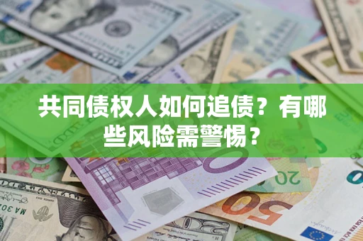 武汉共同债权人如何追债？有哪些风险需警惕？