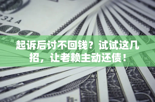 武汉起诉后讨不回钱？试试这几招，让老赖主动还债！