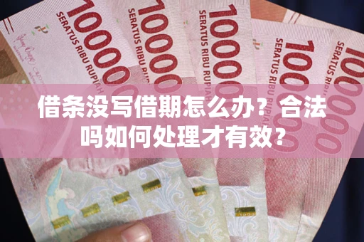 武汉借条没写借期怎么办？合法吗如何处理才有效？
