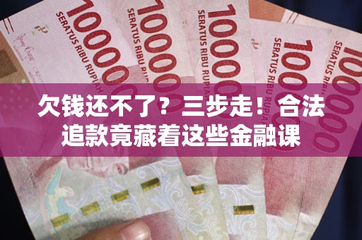 武汉欠钱还不了？三步走！合法追款竟藏着这些金融课
