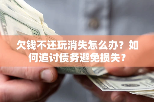 武汉欠钱不还玩消失怎么办？如何追讨债务避免损失？