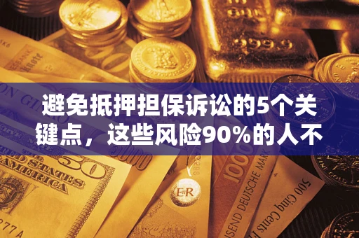 武汉避免抵押担保诉讼的5个关键点，这些风险90%的人不知道！