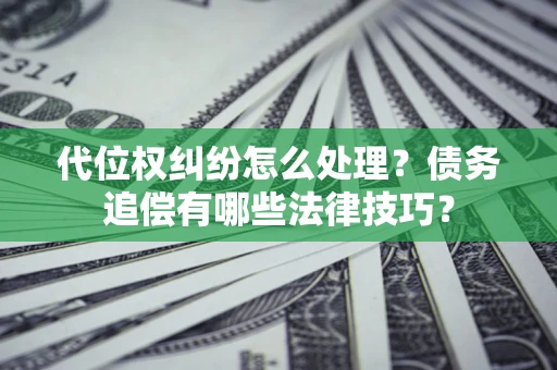 武汉代位权纠纷怎么处理？债务追偿有哪些法律技巧？
