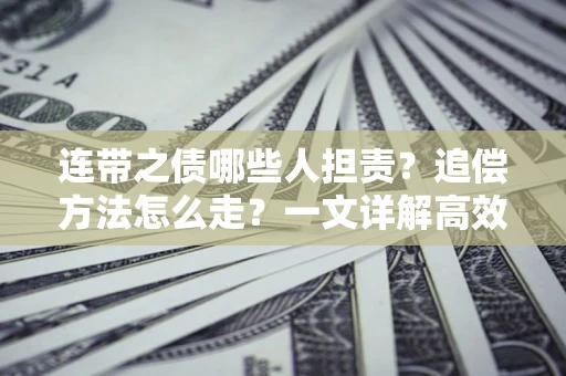 武汉连带之债哪些人担责？追偿方法怎么走？一文详解高效维权流程
