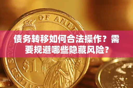 武汉债务转移如何合法操作？需要规避哪些隐藏风险？