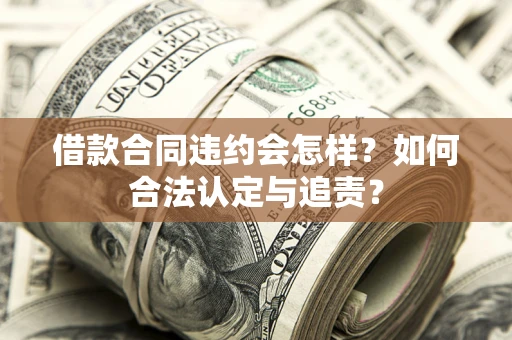 武汉借款合同违约会怎样？如何合法认定与追责？