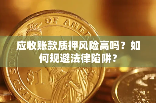 武汉应收账款质押风险高吗？如何规避法律陷阱？
