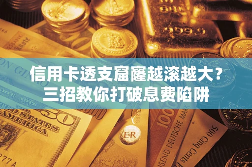 武汉信用卡透支窟窿越滚越大？三招教你打破息费陷阱