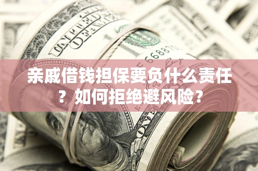武汉亲戚借钱担保要负什么责任？如何拒绝避风险？