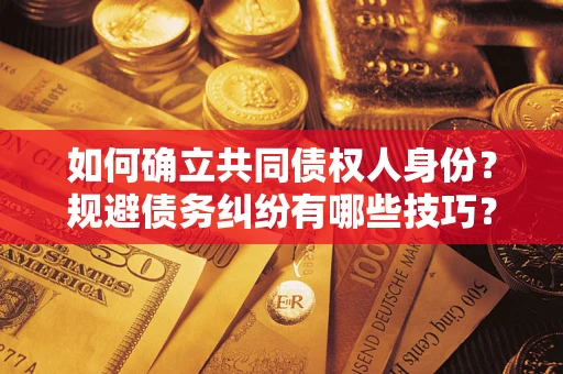 武汉如何确立共同债权人身份？规避债务纠纷有哪些技巧？