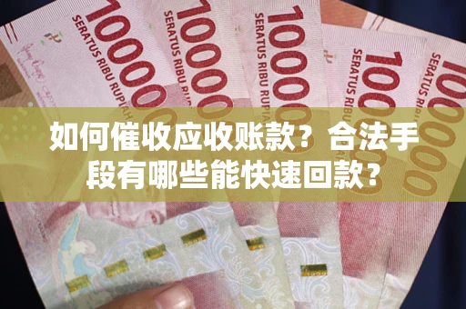 武汉如何催收应收账款？合法手段有哪些能快速回款？
