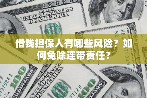 武汉借钱担保人有哪些风险？如何免除连带责任？