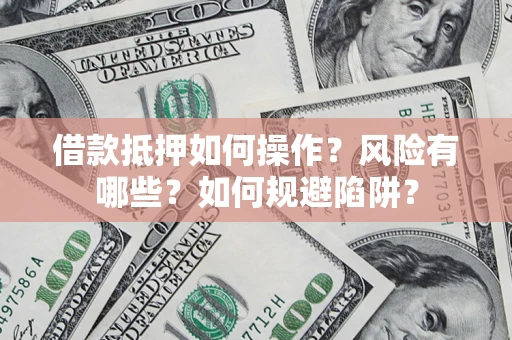 武汉借款抵押如何操作?风险有哪些?如何规避陷阱? 武汉借款抵押如何操作?风险有哪些?如何规避陷阱?