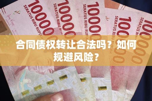 武汉合同债权转让合法吗?如何规避风险? 武汉合同债权转让合法吗?如何规避风险?